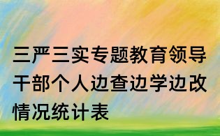 三嚴三實專題教育領導干部個人邊查邊學邊改情況統計表