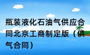 瓶裝液化石油氣供應合同北京工商制定版(供氣合同)