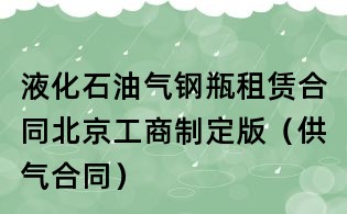 液化石油氣鋼瓶租賃合同北京工商制定版(供氣合同)