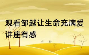 觀看鄒越讓生命充滿愛講座有感