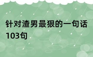 針對渣男最狠的一句話103句