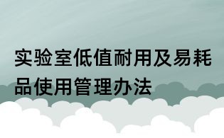 實驗室低值耐用及易耗品使用管理辦法