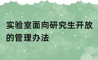 實驗室面向研究生開放的管理辦法