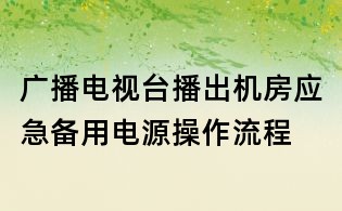 廣播電視臺播出機房應急備用電源操作流程