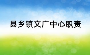 縣鄉(xiāng)鎮(zhèn)文廣中心職責(zé)