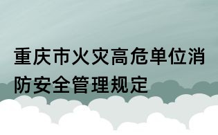 重慶市火災高危單位消防安全管理規定