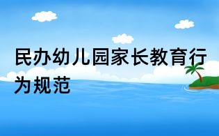 民辦幼兒園家長教育行為規范