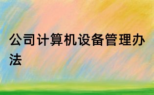 公司計(jì)算機(jī)設(shè)備管理辦法