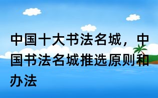 中國十大書法名城，中國書法名城推選原則和辦法