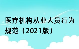 醫(yī)療機(jī)構(gòu)從業(yè)人員行為規(guī)范(2021版)