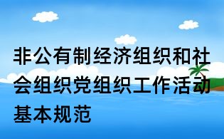 非公有制經濟組織和社會組織黨組織工作活動基本規范