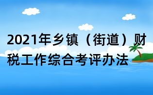 2021年鄉(xiāng)鎮(zhèn)（街道）財稅工作綜合考評辦法