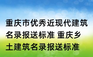 重慶市優(yōu)秀近現(xiàn)代建筑名錄報(bào)送標(biāo)準(zhǔn) 重慶鄉(xiāng)土建筑名錄報(bào)送標(biāo)準(zhǔn)