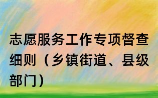 志愿服務工作專項督查細則(鄉鎮街道、縣級部門)