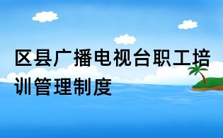 區縣廣播電視臺職工培訓管理制度