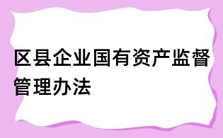區(qū)縣企業(yè)國(guó)有資產(chǎn)監(jiān)督管理辦法