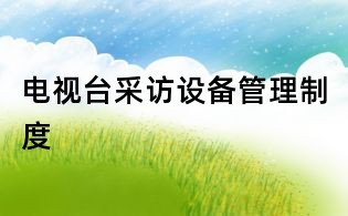 電視臺采訪設備管理制度