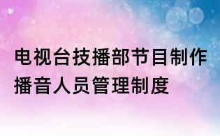 電視臺技播部節目制作播音人員管理制度