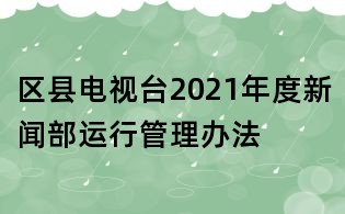 區縣電視臺2021年度新聞部運行管理辦法