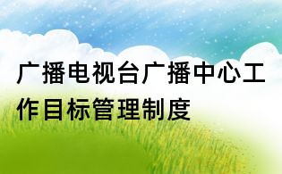 廣播電視臺廣播中心工作目標管理制度