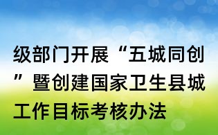 級部門開展“五城同創(chuàng)”暨創(chuàng)建國家衛(wèi)生縣城工作目標(biāo)考核辦法