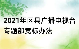 2021年區縣廣播電視臺專題部競標辦法