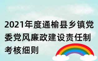 2021年度通榆縣鄉鎮黨委黨風廉政建設責任制考核細則