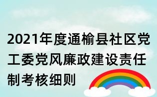 2021年度通榆縣社區黨工委黨風廉政建設責任制考核細則
