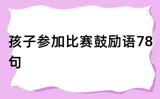 孩子參加比賽鼓勵(lì)語78句