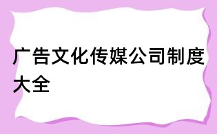 廣告文化傳媒公司制度大全