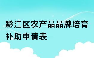 黔江區農產品品牌培育補助申請表