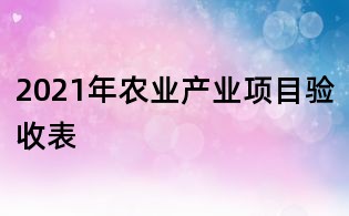2021年農業產業項目驗收表