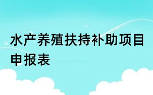 水產養殖扶持補助項目申報表