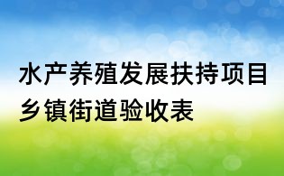 水產養殖發展扶持項目鄉鎮街道驗收表