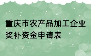 重慶市農(nóng)產(chǎn)品加工企業(yè)獎(jiǎng)補(bǔ)資金申請(qǐng)表
