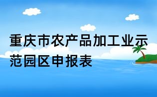重慶市農產品加工業示范園區申報表