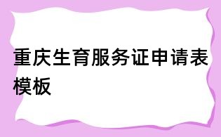重慶生育服務證申請表模板