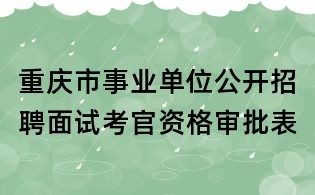 重慶市事業單位公開招聘面試考官資格審批表