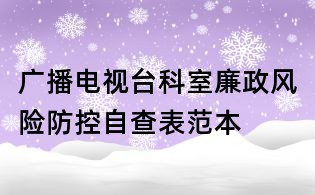 廣播電視臺(tái)科室廉政風(fēng)險(xiǎn)防控自查表范本