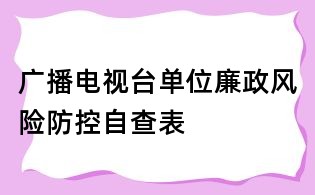 廣播電視臺單位廉政風險防控自查表
