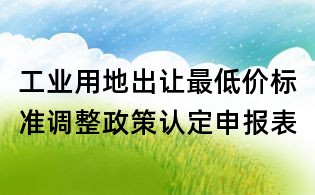 工業用地出讓最低價標準調整政策認定申報表
