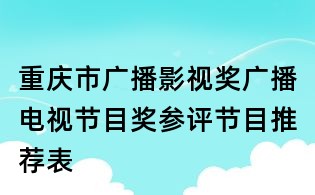 重慶市廣播影視獎廣播電視節目獎參評節目推薦表
