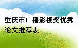 重慶市廣播影視獎優秀論文推薦表