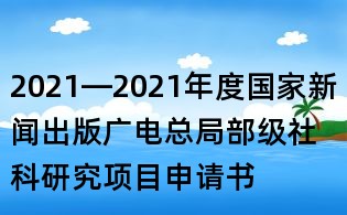 2021—2021年度國家新聞出版廣電總局部級社科研究項目申請書