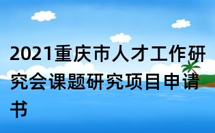2021重慶市人才工作研究會課題研究項目申請書
