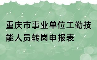 重慶市事業(yè)單位工勤技能人員轉(zhuǎn)崗申報(bào)表