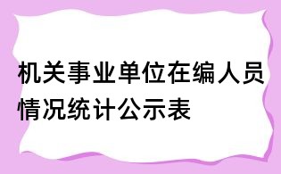 機(jī)關(guān)事業(yè)單位在編人員情況統(tǒng)計(jì)公示表