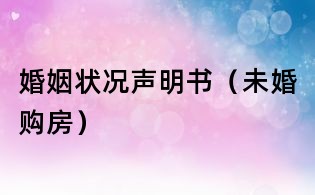 婚姻狀況聲明書(未婚購(gòu)房)
