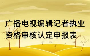 廣播電視編輯記者執業資格審核認定申報表