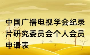 中國廣播電視學(xué)會(huì)紀(jì)錄片研究委員會(huì)個(gè)人會(huì)員申請表